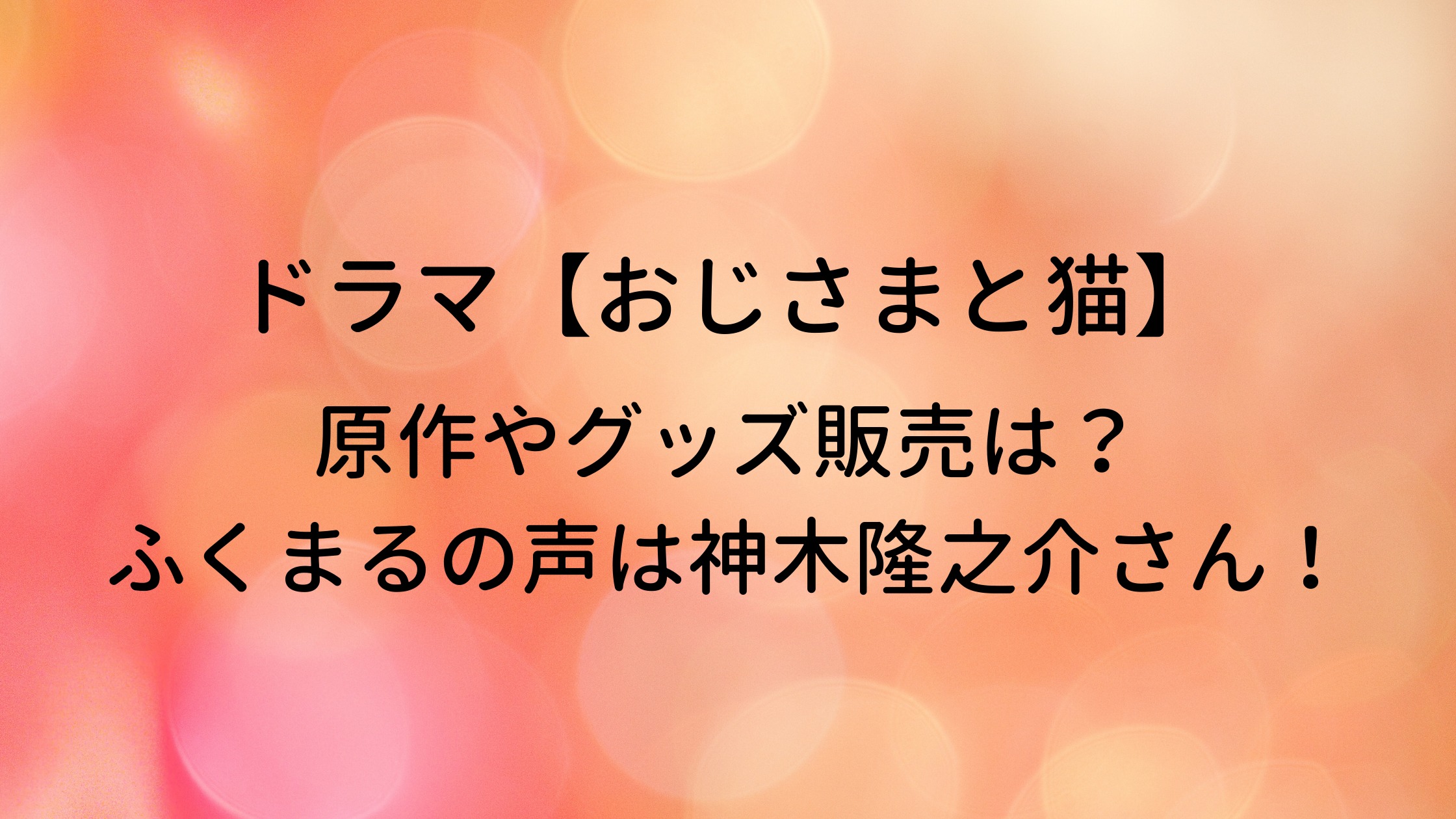 ドラマ おじさまと猫 原作やグッズ販売は ふくまるは神木隆之介さん 主題歌についてもご紹介 30代ママのあれこれbox