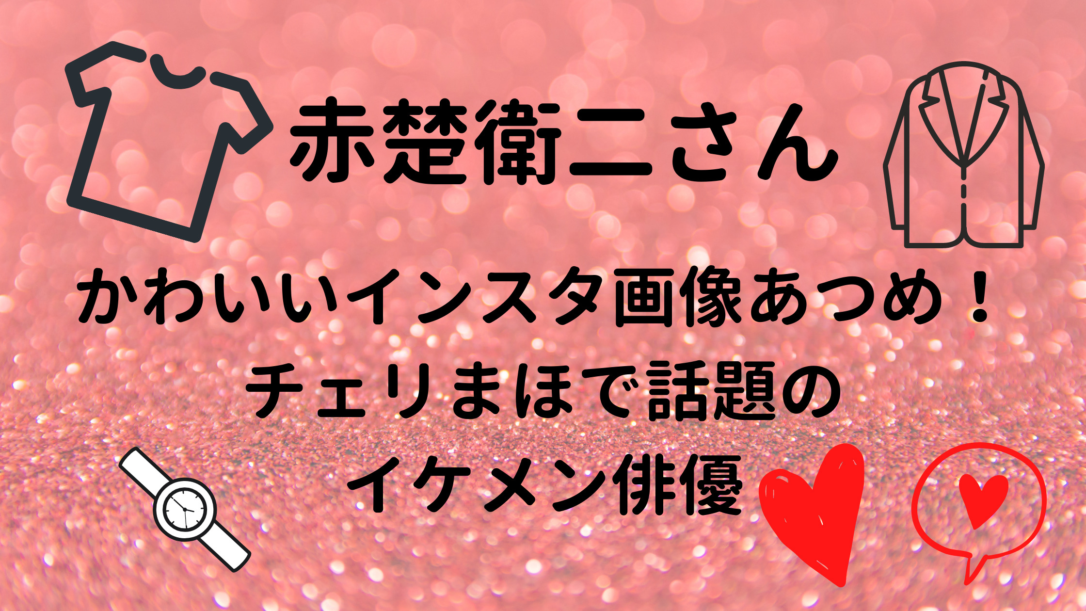 赤楚衛二かわいい画像あつめ チェリまほで話題のイケメン俳優 30代ママのあれこれbox