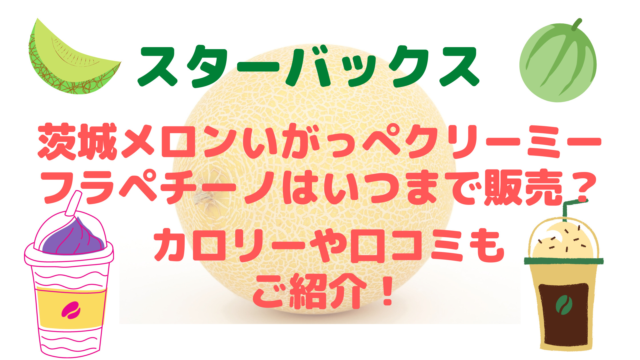 スタバ茨城メロンクリーミーフラペチーノいつまで カロリーや口コミもご紹介 30代ママのあれこれbox